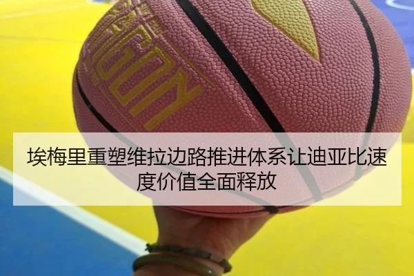 埃梅里重塑维拉边路推进体系让迪亚比速度价值全面释放