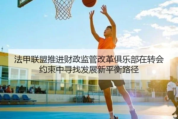 法甲联盟推进财政监管改革俱乐部在转会约束中寻找发展新平衡路径 - Crown Sports